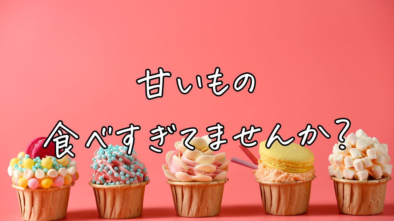 甘いもの食べすぎてませんか？