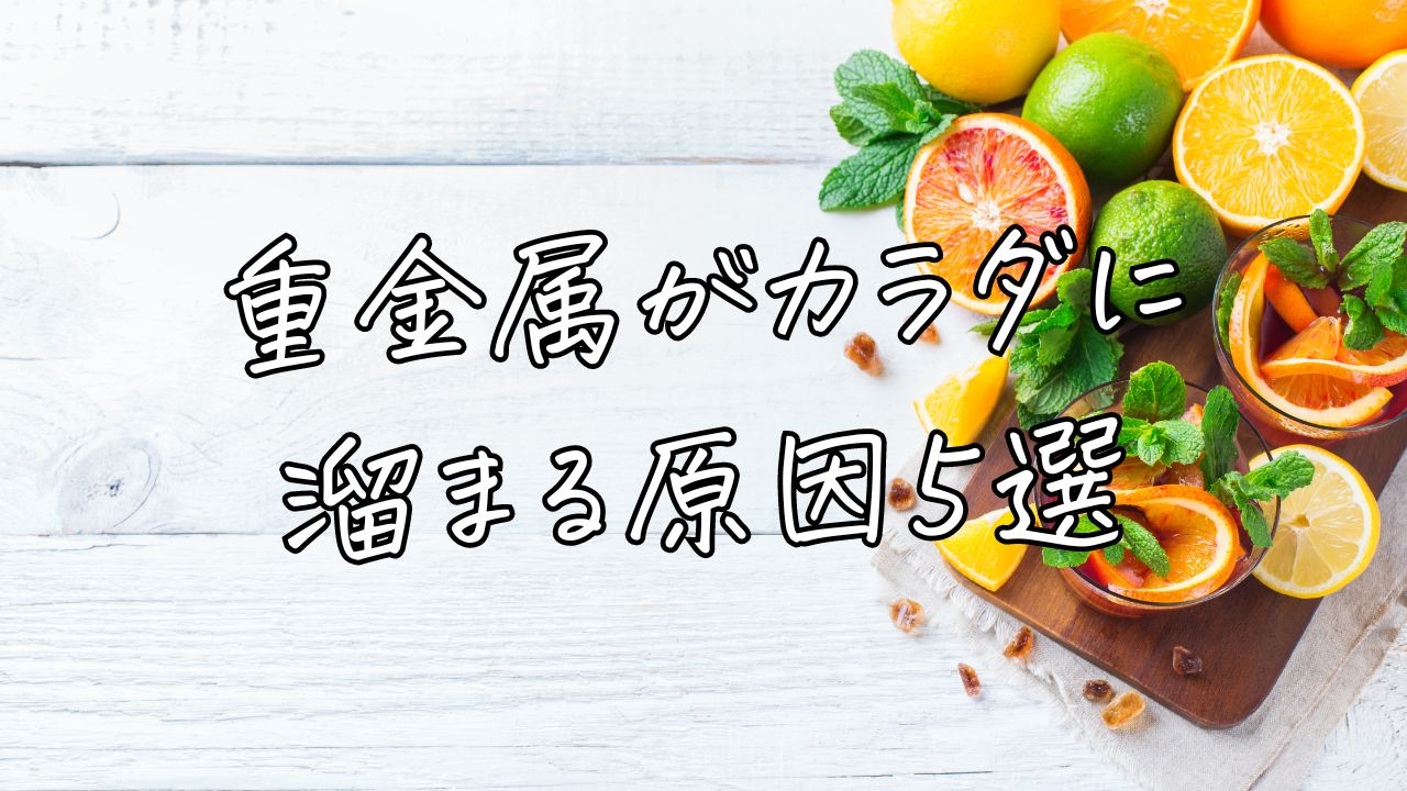 重金属がカラダに溜まる原因５選と対策