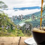 コーヒーは体に良いの？それとも悪いの？