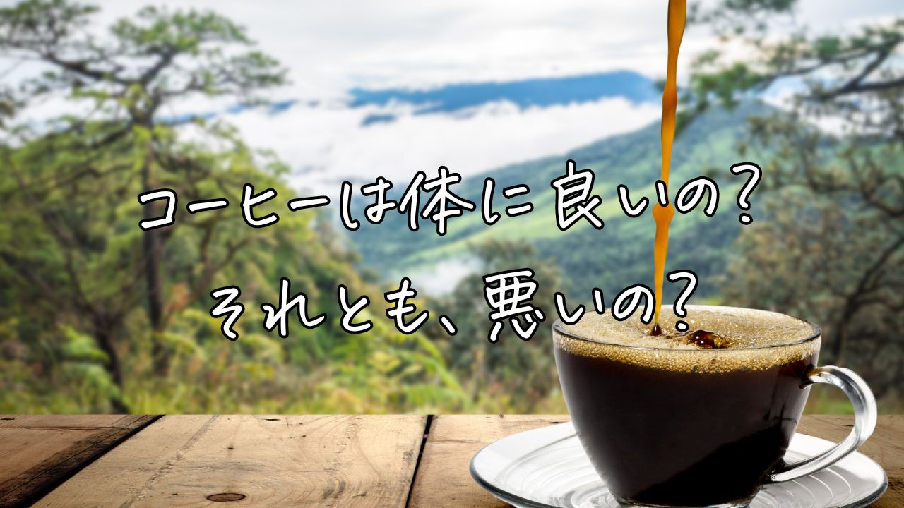 コーヒーは体に良いの？それとも悪いの？