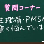 生理痛・PMSが重くて悩んでいます