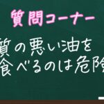 質の悪い油は危険ですか？